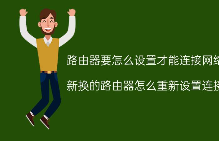 路由器要怎么设置才能连接网络 新换的路由器怎么重新设置连接？